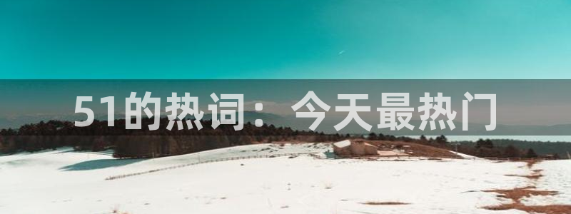51吃瓜网今日吃瓜热门吃瓜：51的热词：今天最热门
