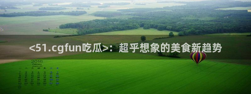 51吃瓜今日吃瓜入口：<51.cgfun吃瓜>：超乎想象的美食新趋势