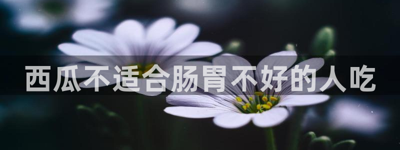 黑料 爆料：西瓜不适合肠胃不好的人吃