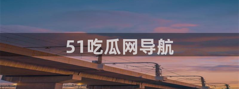 51吃瓜今日吃瓜娜娜：51吃瓜网导航