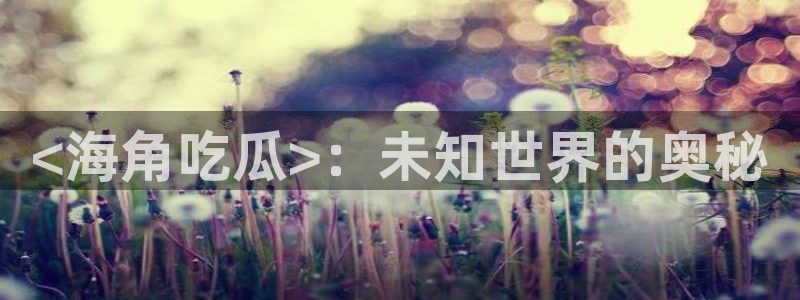 被读心后全员吃瓜吃疯了：<海角吃瓜>：未知世界的奥秘