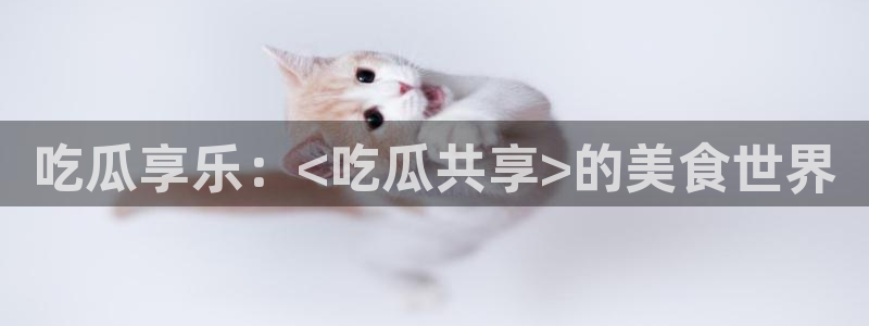 51吃瓜网更新最快最全的：吃瓜享乐：<吃瓜共享>的美食世界