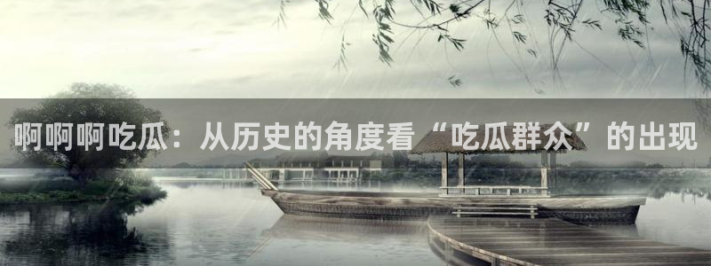 吃瓜是什么意思?：啊啊啊吃瓜：从历史的角度看“吃瓜群众”的出现