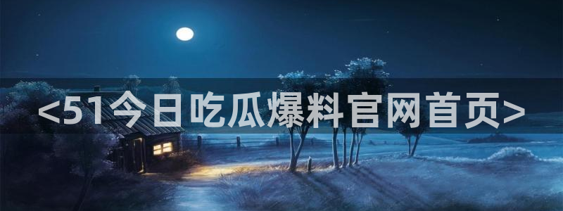 51cg吃瓜网今日吃瓜：<51今日吃瓜爆料官网首页>