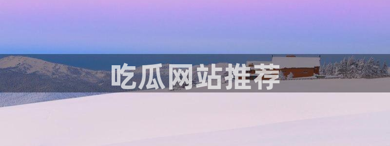 cg吃瓜群众最新版网址：吃瓜网站推荐
