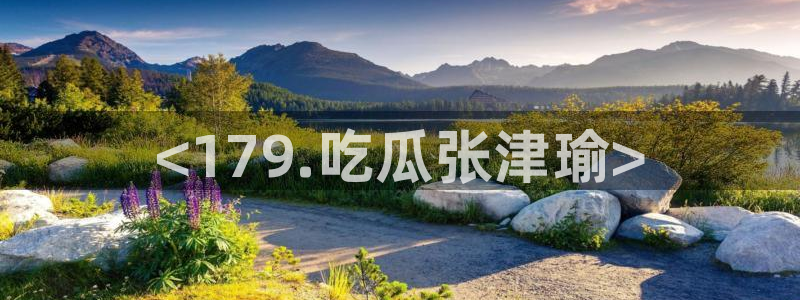 黑料专区：<179.吃瓜张津瑜>