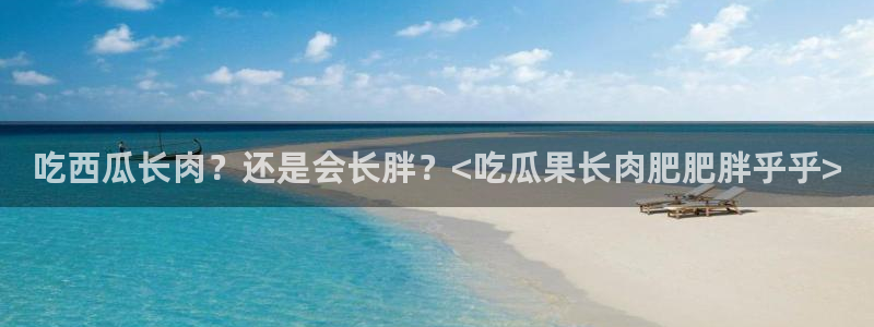 ccgg今日吃瓜：吃西瓜长肉？还是会长胖？<吃瓜果长肉肥肥胖乎乎>
