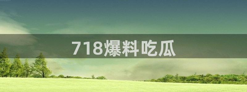 51吃瓜今日必吃刀刀:718爆料吃瓜