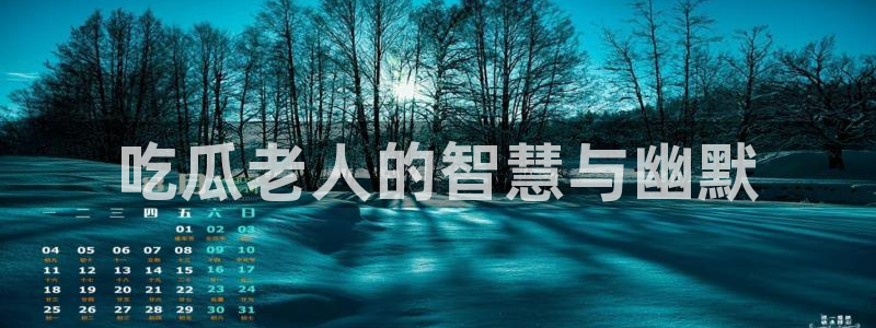 51吃瓜网51cgw：吃瓜老人的智慧与幽默