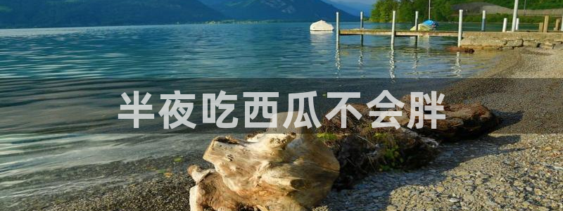 吃瓜网是全网更新最快：半夜吃西瓜不会胖