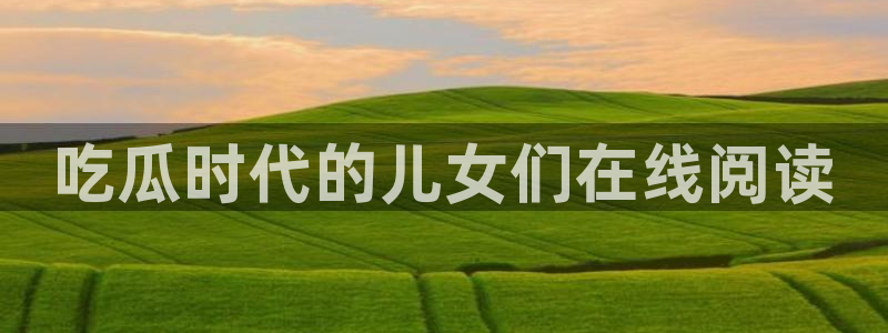 taipeinana51吃瓜:吃瓜时代的儿女们在线阅读
