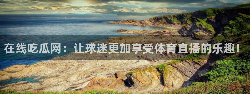 国产精品韩日中出吃瓜:在线吃瓜网:让球迷更加享受体育直播的乐趣!