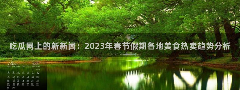 nanataipei51吃瓜：吃瓜网上的新新闻：2023年春节假期各地美食热卖趋势分析