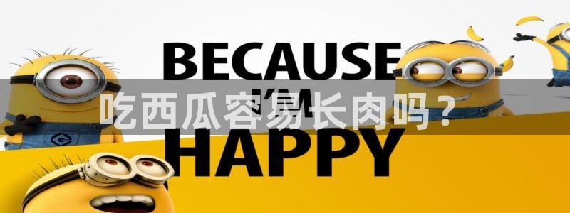 黑料.：吃西瓜容易长肉吗？