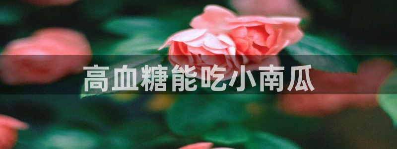 黑料下载：高血糖能吃小南瓜